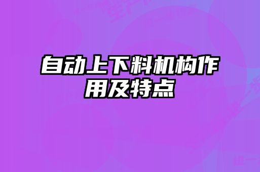 自動上下料機構(gòu)作用及特點