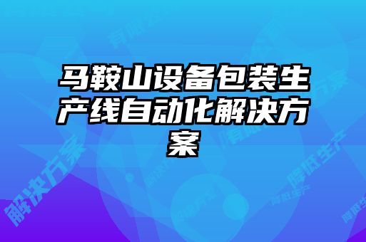 馬鞍山設(shè)備包裝生產(chǎn)線自動(dòng)化解決方案