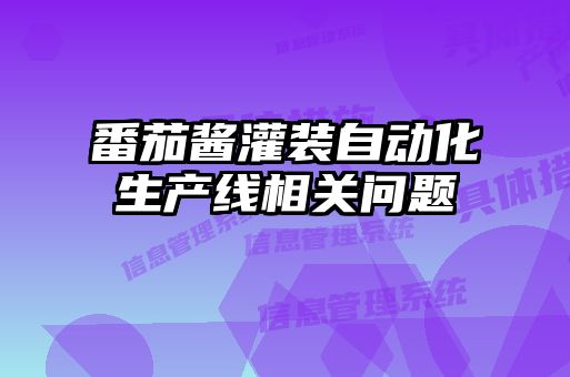 番茄醬灌裝自動(dòng)化生產(chǎn)線(xiàn)相關(guān)問(wèn)題
