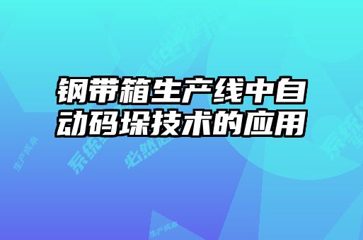 鋼帶箱生產(chǎn)線中自動碼垛技術(shù)的應(yīng)用