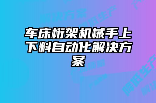車床桁架機(jī)械手上下料自動化解決方案