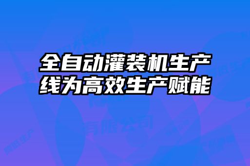 全自動灌裝機生產(chǎn)線為高效生產(chǎn)賦能