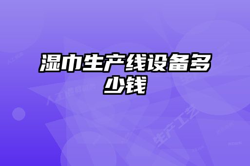濕巾生產(chǎn)線(xiàn)設(shè)備多少錢(qián)