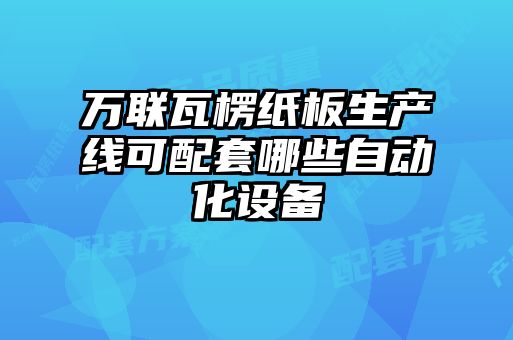 萬聯(lián)瓦楞紙板生產(chǎn)線可配套哪些自動化設備