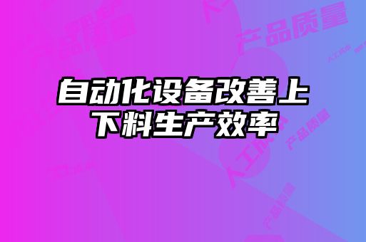 自動化設備改善上下料生產效率