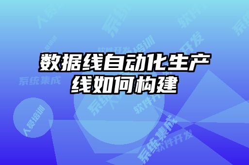 數(shù)據(jù)線自動化生產(chǎn)線如何構建