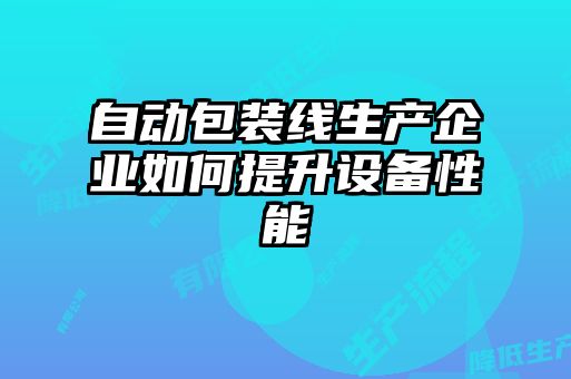 自動包裝線生產(chǎn)企業(yè)如何提升設(shè)備性能