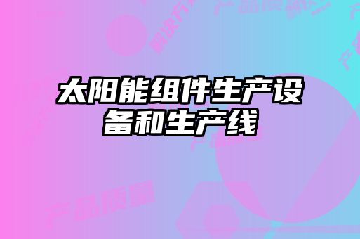 太陽能組件生產(chǎn)設(shè)備和生產(chǎn)線