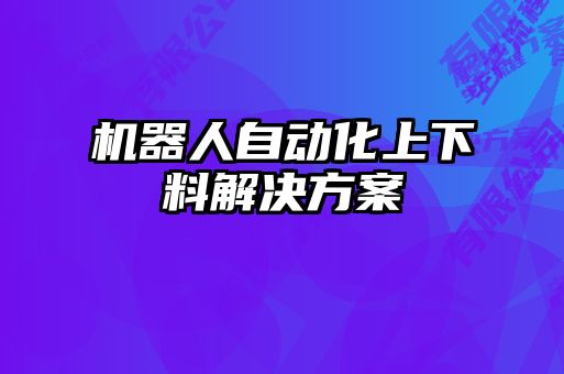 機(jī)器人自動化上下料解決方案