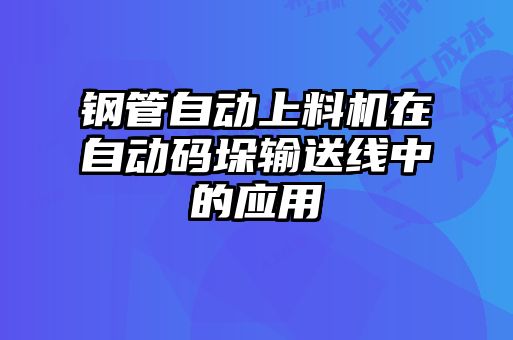 鋼管自動上料機在自動碼垛輸送線中的應用