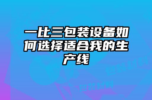 一比三包裝設(shè)備如何選擇適合我的生產(chǎn)線(xiàn)