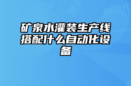 礦泉水灌裝生產(chǎn)線搭配什么自動化設備