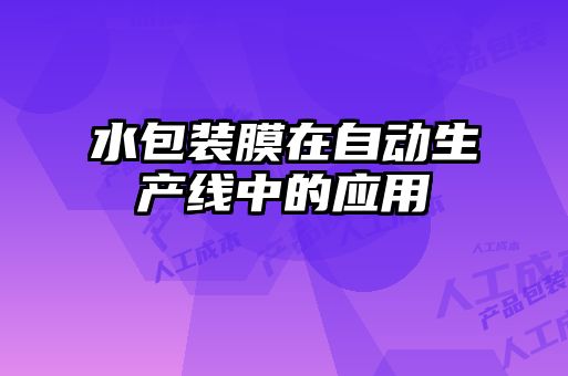 水包裝膜在自動(dòng)生產(chǎn)線(xiàn)中的應(yīng)用