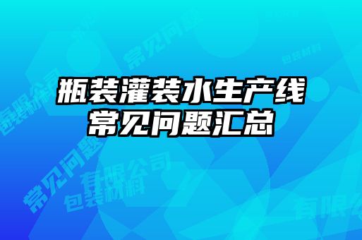 瓶裝灌裝水生產線常見問題匯總